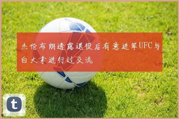 杰伦布朗透露退役后有意进军UFC与白大拿进行过交流