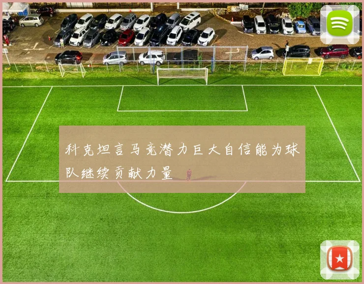 科克坦言马竞潜力巨大自信能为球队继续贡献力量