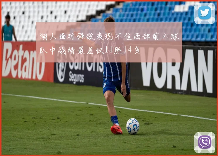 湖人面对强敌表现不佳西部前六球队中战绩最差仅11胜14负