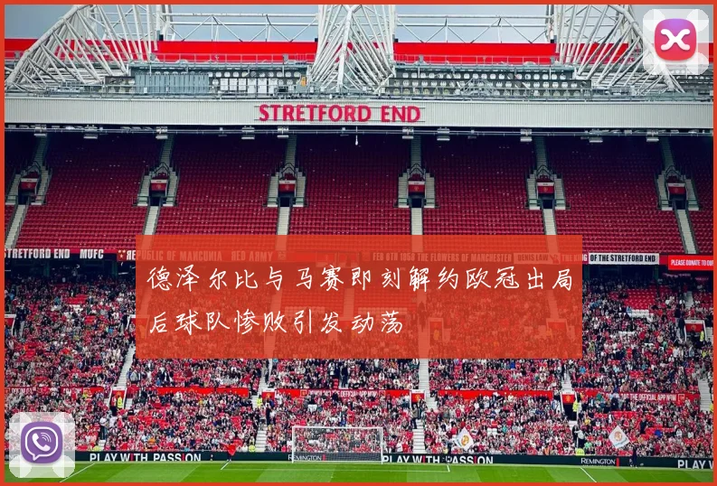 德泽尔比与马赛即刻解约欧冠出局后球队惨败引发动荡