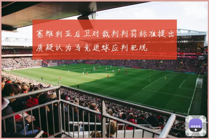 塞维利亚后卫对裁判判罚标准提出质疑认为马竞进球应判犯规