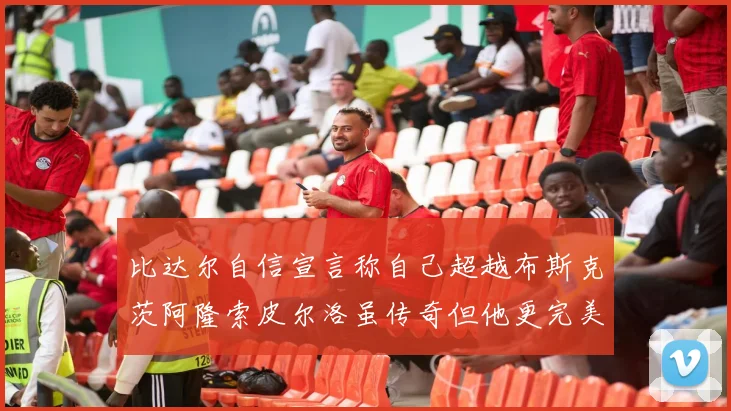 比达尔自信宣言称自己超越布斯克茨阿隆索皮尔洛虽传奇但他更完美