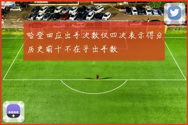 哈登回应出手次数仅四次表示得分历史前十不在乎出手数