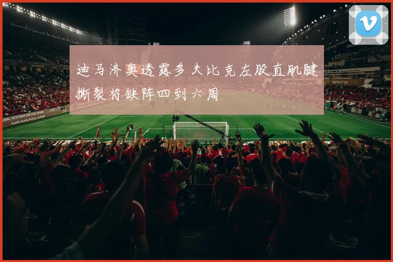 迪马济奥透露多夫比克左股直肌腱撕裂将缺阵四到六周