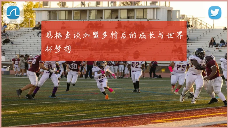 恩梅查谈加盟多特后的成长与世界杯梦想