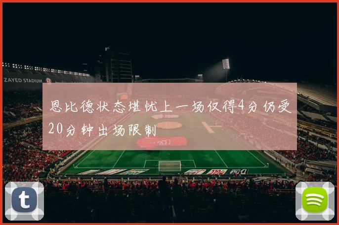 恩比德状态堪忧上一场仅得4分仍受20分钟出场限制