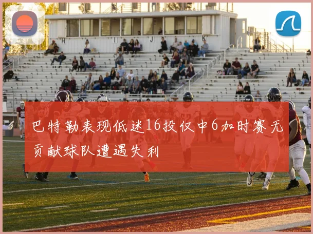 巴特勒表现低迷16投仅中6加时赛无贡献球队遭遇失利