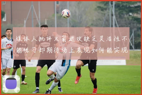 媒体人批评火箭进攻缺乏灵活性不能练习却期待场上表现如何能实现