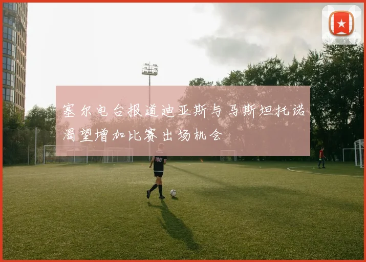 塞尔电台报道迪亚斯与马斯坦托诺渴望增加比赛出场机会