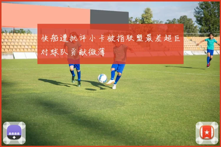 快船遭批评小卡被指联盟最差超巨对球队贡献微薄
