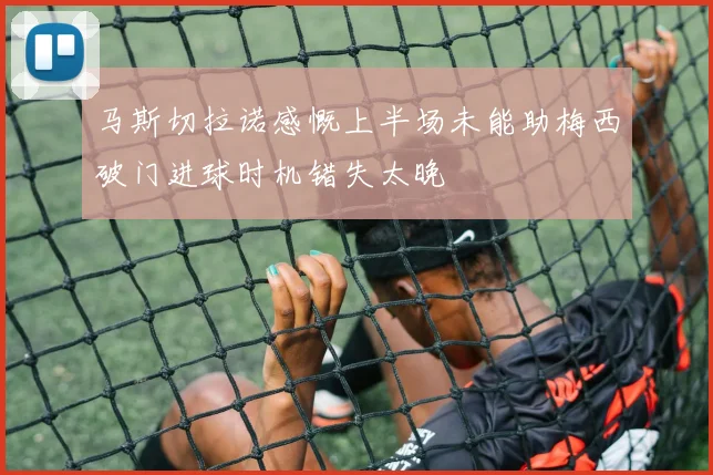 马斯切拉诺感慨上半场未能助梅西破门进球时机错失太晚