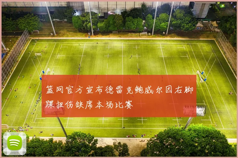 篮网官方宣布德雷克鲍威尔因右脚踝扭伤缺席本场比赛